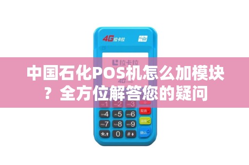 中国石化POS机怎么加模块？全方位解答您的疑问