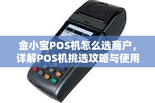 金小宝POS机怎么选商户，详解POS机挑选攻略与使用技巧