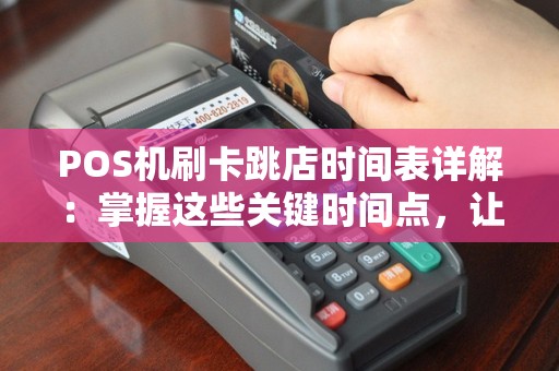 POS机刷卡跳店时间表详解：掌握这些关键时间点，让交易更安心