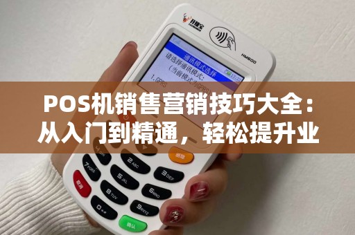 POS机销售营销技巧大全：从入门到精通，轻松提升业绩