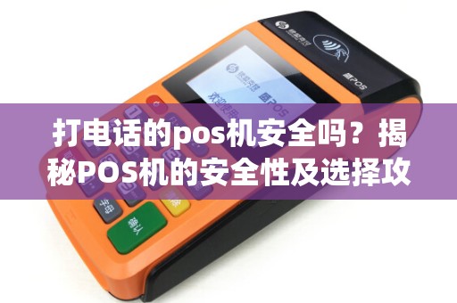 打电话的pos机安全吗？揭秘POS机的安全性及选择攻略