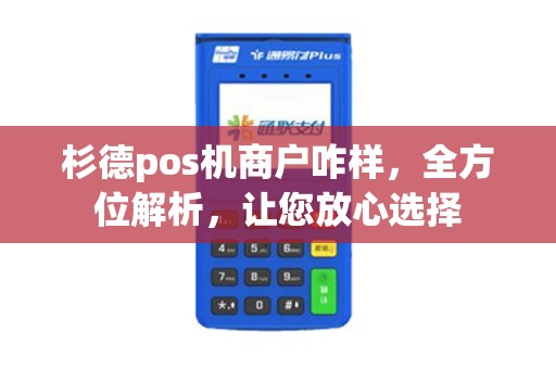 杉德pos机商户咋样，全方位解析，让您放心选择
