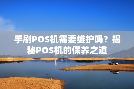 手刷POS机需要维护吗？揭秘POS机的保养之道