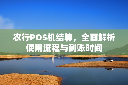 农行POS机结算，全面解析使用流程与到账时间