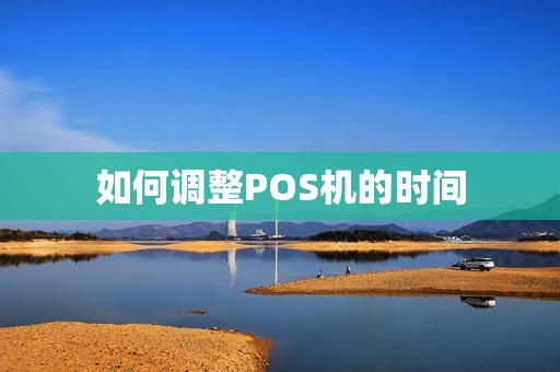 如何调整POS机的时间