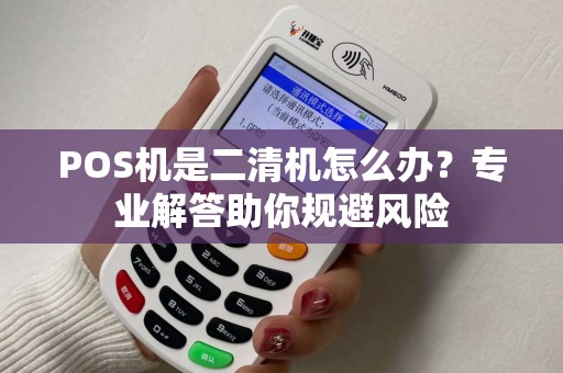 POS机是二清机怎么办？专业解答助你规避风险