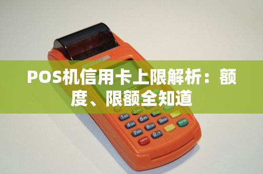 POS机信用卡上限解析：额度、限额全知道