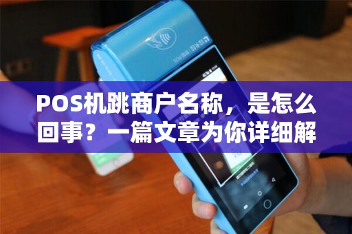 POS机跳商户名称，是怎么回事？一篇文章为你详细解答