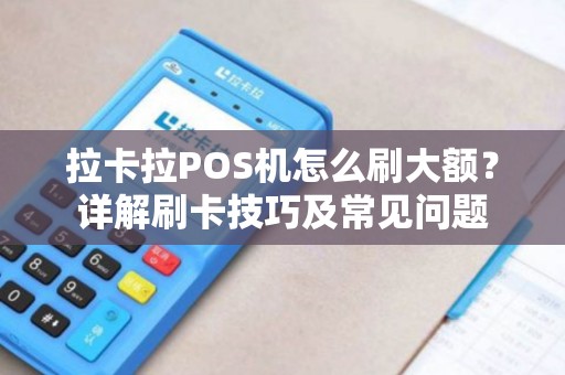 拉卡拉POS机怎么刷大额？详解刷卡技巧及常见问题