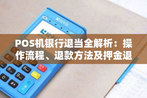 POS机银行退当全解析：操作流程、退款方法及押金退还问题