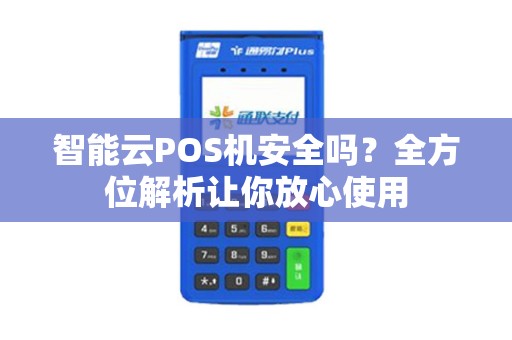 智能云POS机安全吗？全方位解析让你放心使用