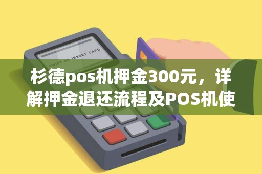 杉德pos机押金300元，详解押金退还流程及POS机使用攻略