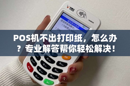 POS机不出打印纸，怎么办？专业解答帮你轻松解决！