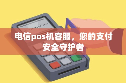 电信pos机客服，您的支付安全守护者