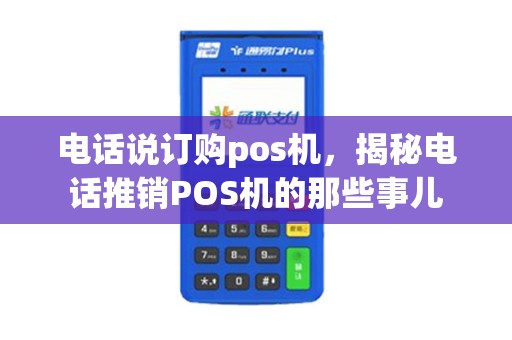 电话说订购pos机，揭秘电话推销POS机的那些事儿