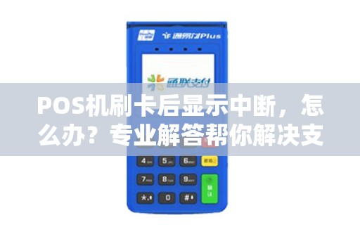 POS机刷卡后显示中断，怎么办？专业解答帮你解决支付难题