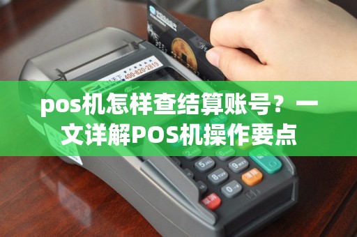 pos机怎样查结算账号？一文详解POS机操作要点