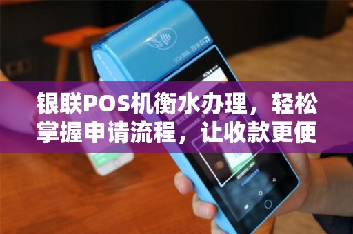 银联POS机衡水办理，轻松掌握申请流程，让收款更便捷
