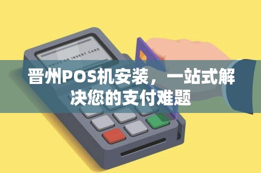 晋州POS机安装，一站式解决您的支付难题