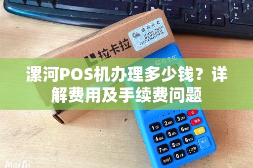 漯河POS机办理多少钱？详解费用及手续费问题