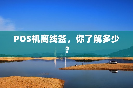 POS机离线签，你了解多少？