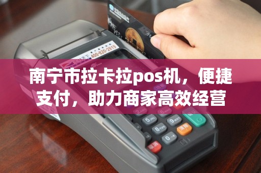 南宁市拉卡拉pos机，便捷支付，助力商家高效经营