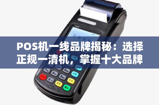 POS机一线品牌揭秘：选择正规一清机，掌握十大品牌排行