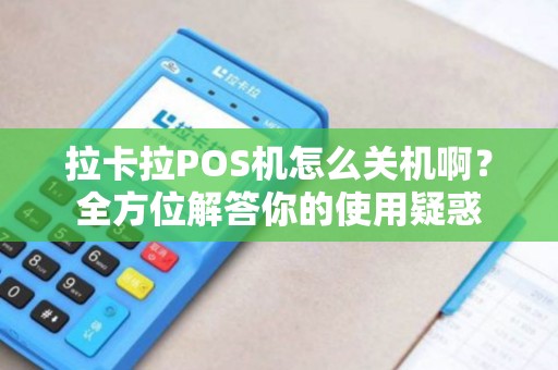 拉卡拉POS机怎么关机啊？全方位解答你的使用疑惑