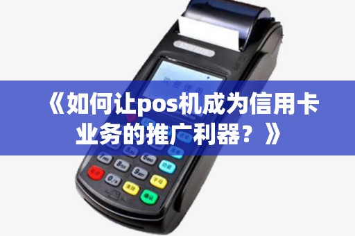 《如何让pos机成为信用卡业务的推广利器？》