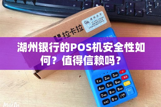 湖州银行的POS机安全性如何？值得信赖吗？