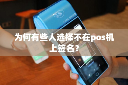 为何有些人选择不在pos机上签名？