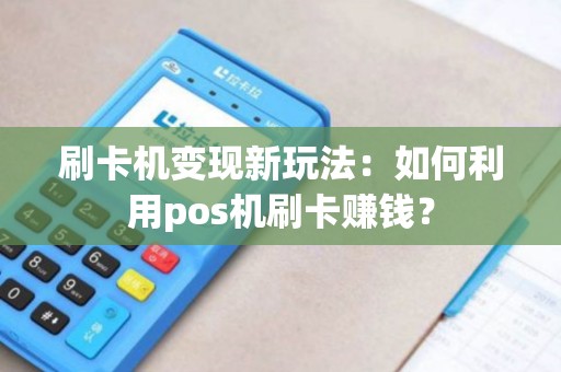 刷卡机变现新玩法：如何利用pos机刷卡赚钱？
