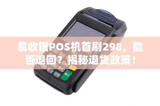 易收银POS机首刷298，能否退回？揭秘退货政策！