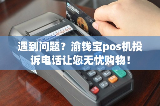 遇到问题？渝钱宝pos机投诉电话让您无忧购物！