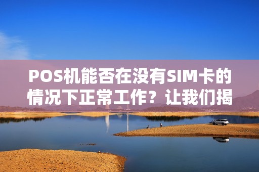 POS机能否在没有SIM卡的情况下正常工作？让我们揭开这个谜团！