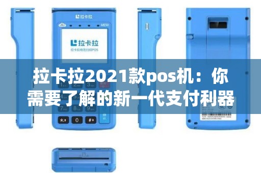 拉卡拉2021款pos机：你需要了解的新一代支付利器？