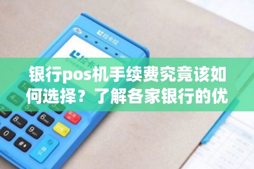 银行pos机手续费究竟该如何选择？了解各家银行的优惠政策吧！