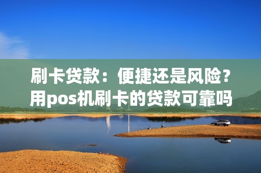刷卡贷款：便捷还是风险？用pos机刷卡的贷款可靠吗？