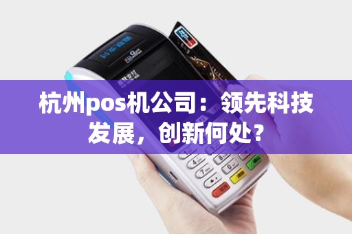 杭州pos机公司：领先科技发展，创新何处？
