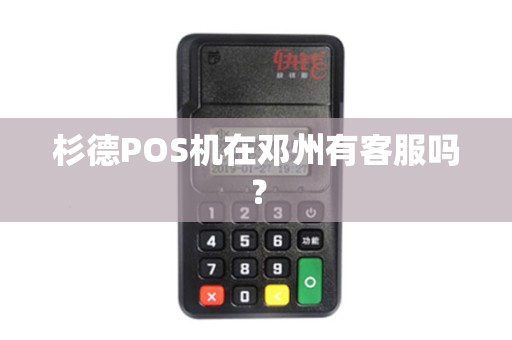 杉德POS机在邓州有客服吗？