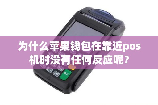 为什么苹果钱包在靠近pos机时没有任何反应呢？