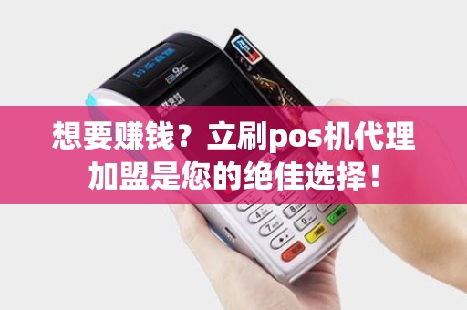 想要赚钱？立刷pos机代理加盟是您的绝佳选择！