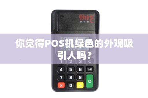 你觉得POS机绿色的外观吸引人吗？