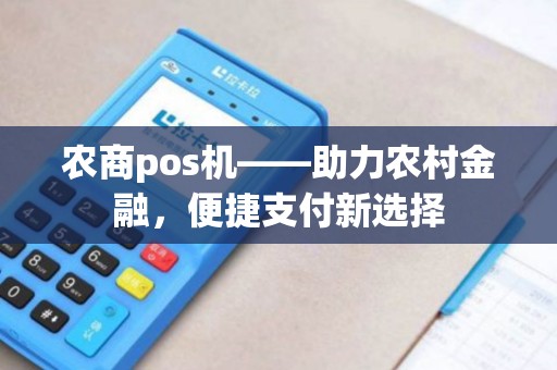 农商pos机——助力农村金融，便捷支付新选择