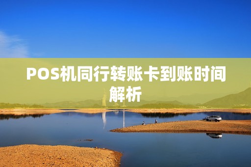 POS机同行转账卡到账时间解析