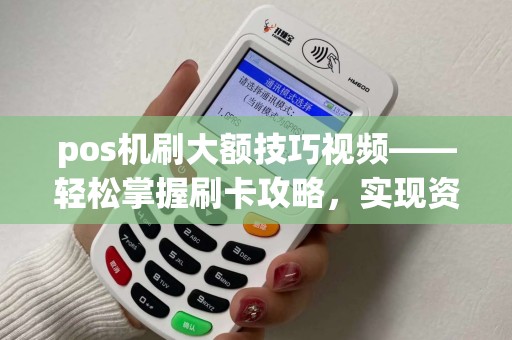 pos机刷大额技巧视频——轻松掌握刷卡攻略，实现资金周转无忧