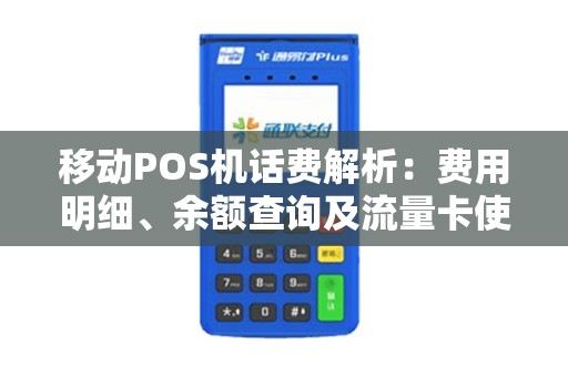 移动POS机话费解析：费用明细、余额查询及流量卡使用指南