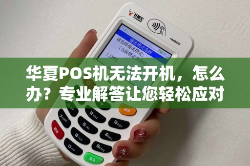 华夏POS机无法开机，怎么办？专业解答让您轻松应对！