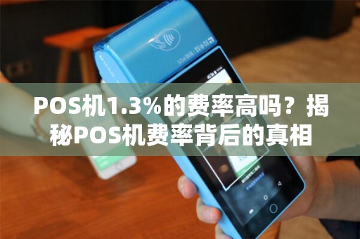 POS机1.3%的费率高吗？揭秘POS机费率背后的真相