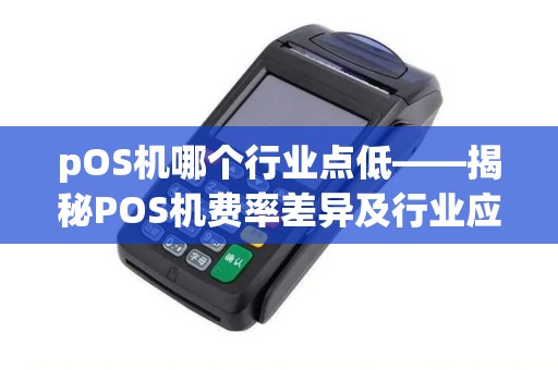 pOS机哪个行业点低——揭秘POS机费率差异及行业应用